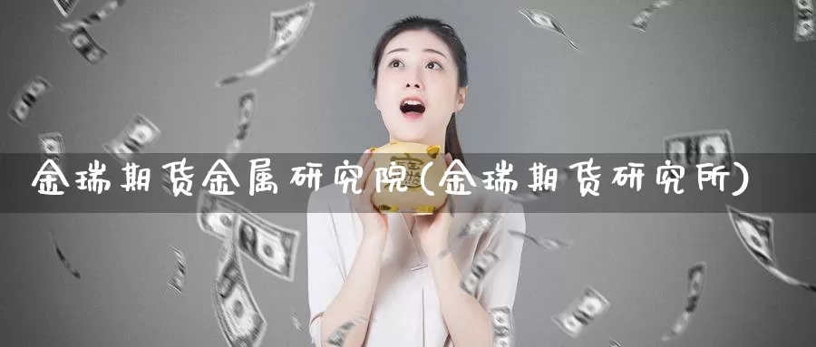 金瑞期货金属研究院(金瑞期货研究所)_https://hj.wpmee.com_原油期货_第1张