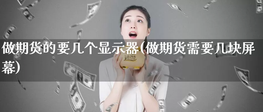 做期货的要几个显示器(做期货需要几块屏幕)_https://hj.wpmee.com_德指期货_第1张