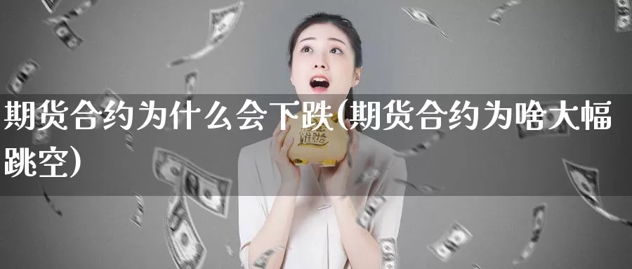 期货合约为什么会下跌(期货合约为啥大幅跳空)_https://hj.wpmee.com_纳指直播室_第1张