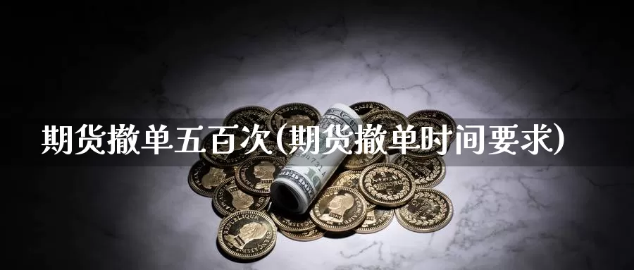 期货撤单五百次(期货撤单时间要求)_https://hj.wpmee.com_道指直播室_第1张