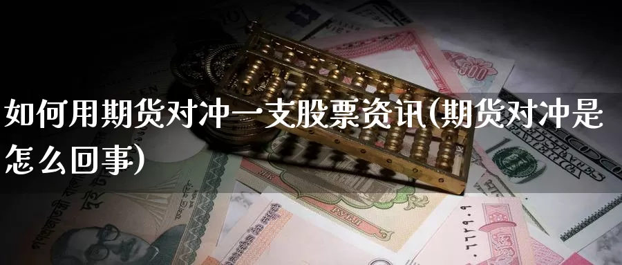 如何用期货对冲一支股票资讯(期货对冲是怎么回事)_https://hj.wpmee.com_黄金期货直播室_第1张