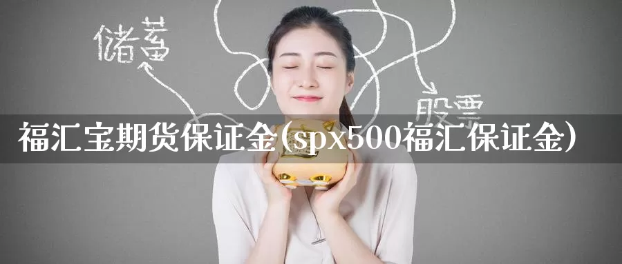 福汇宝期货保证金(spx500福汇保证金)_https://hj.wpmee.com_原油期货_第1张