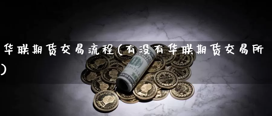 华联期货交易流程(有没有华联期货交易所)_https://hj.wpmee.com_纳指直播室_第1张