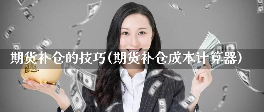 期货补仓的技巧(期货补仓成本计算器)_https://hj.wpmee.com_黄金期货_第1张