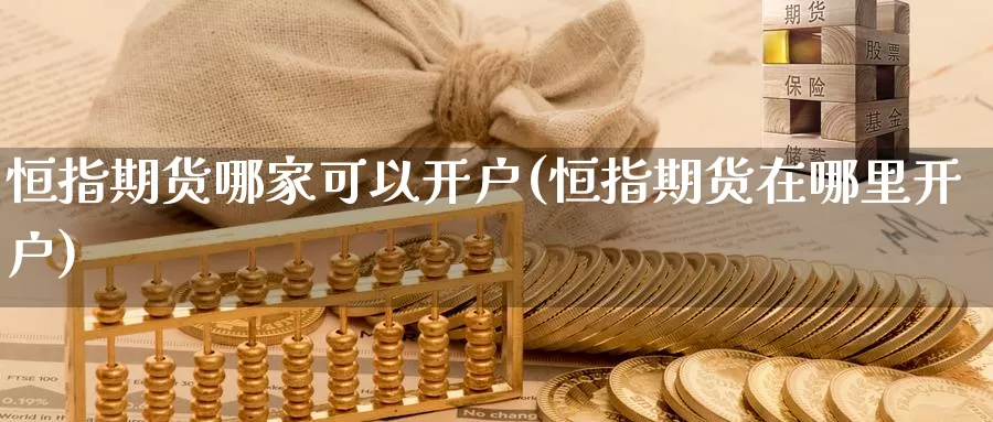 恒指期货哪家可以开户(恒指期货在哪里开户)_https://hj.wpmee.com_原油期货喊单_第1张