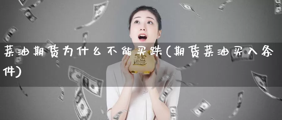 菜油期货为什么不能买跌(期货菜油买入条件)_https://hj.wpmee.com_黄金期货直播室_第1张