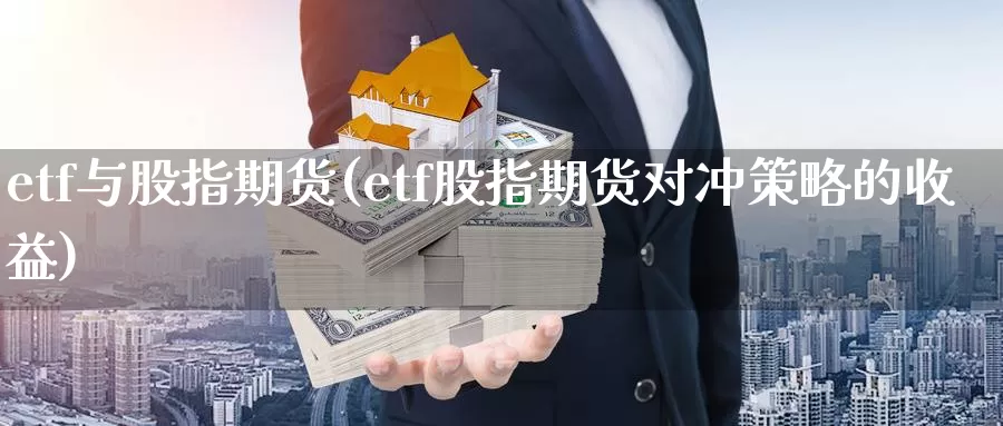 etf与股指期货(etf股指期货对冲策略的收益)_https://hj.wpmee.com_原油期货_第1张