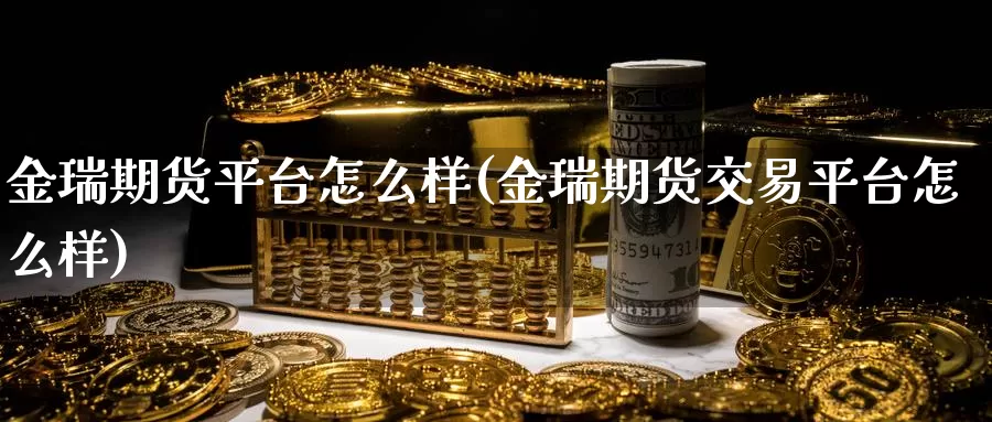 金瑞期货平台怎么样(金瑞期货交易平台怎么样)_https://hj.wpmee.com_原油期货_第1张