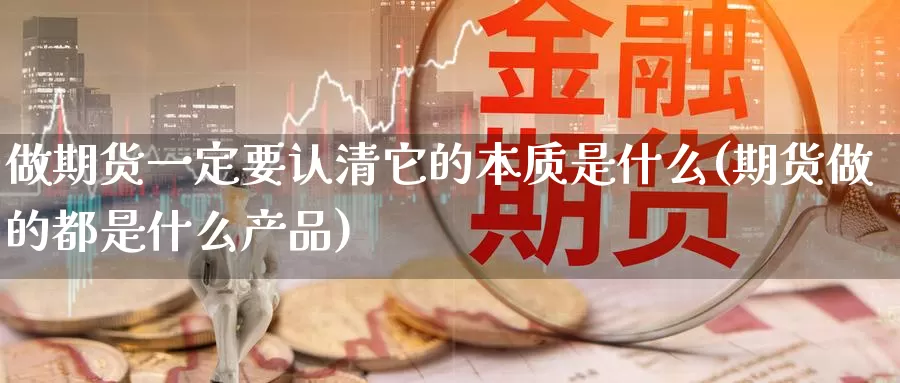 做期货一定要认清它的本质是什么(期货做的都是什么产品)_https://hj.wpmee.com_纳指直播室_第1张