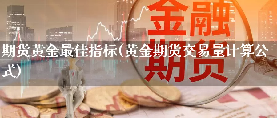 期货黄金最佳指标(黄金期货交易量计算公式)_https://hj.wpmee.com_黄金期货直播室_第1张