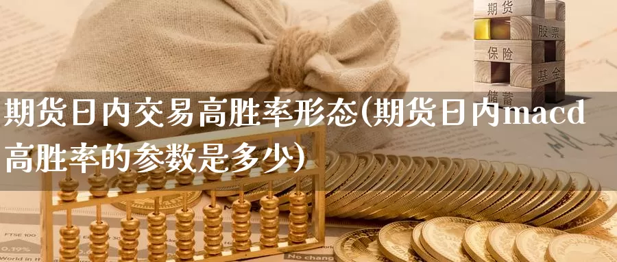 期货日内交易高胜率形态(期货日内macd高胜率的参数是多少)_https://hj.wpmee.com_纳指直播室_第1张