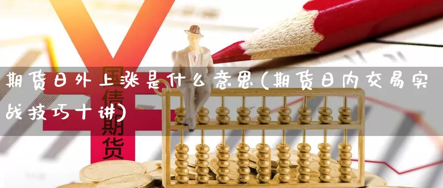 期货日外上涨是什么意思(期货日内交易实战技巧十讲)_https://hj.wpmee.com_黄金期货_第1张