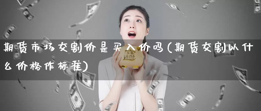 期货市场交割价是买入价吗(期货交割以什么价格作标准)_https://hj.wpmee.com_原油期货_第1张