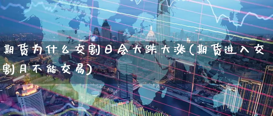 期货为什么交割日会大跌大涨(期货进入交割月不能交易)_https://hj.wpmee.com_黄金期货直播室_第1张