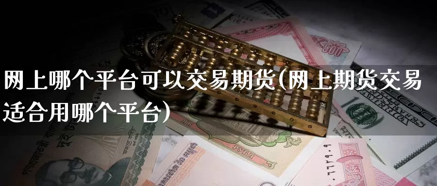 网上哪个平台可以交易期货(网上期货交易适合用哪个平台)_https://hj.wpmee.com_恒指喊单_第1张