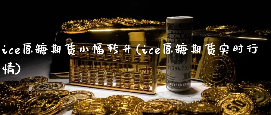 ice原糖期货小幅转升(ice原糖期货实时行情)_https://hj.wpmee.com_道指直播室_第1张