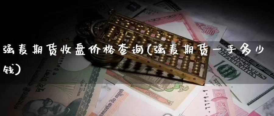 强麦期货收盘价格查询(强麦期货一手多少钱)_https://hj.wpmee.com_期货资讯_第1张