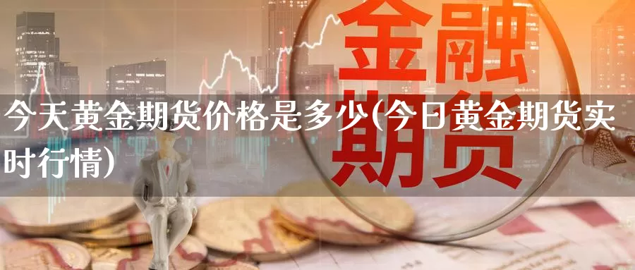 今天黄金期货价格是多少(今日黄金期货实时行情)_https://hj.wpmee.com_外盘期货直播间_第1张