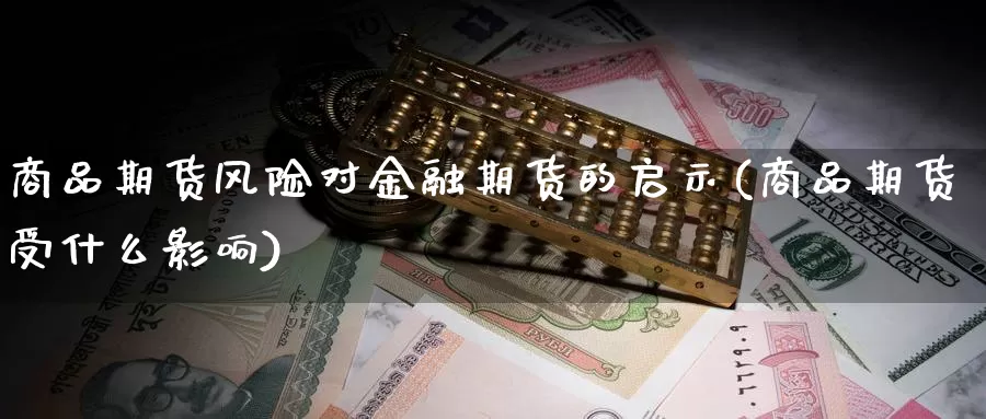 商品期货风险对金融期货的启示(商品期货受什么影响)_https://hj.wpmee.com_黄金期货_第1张