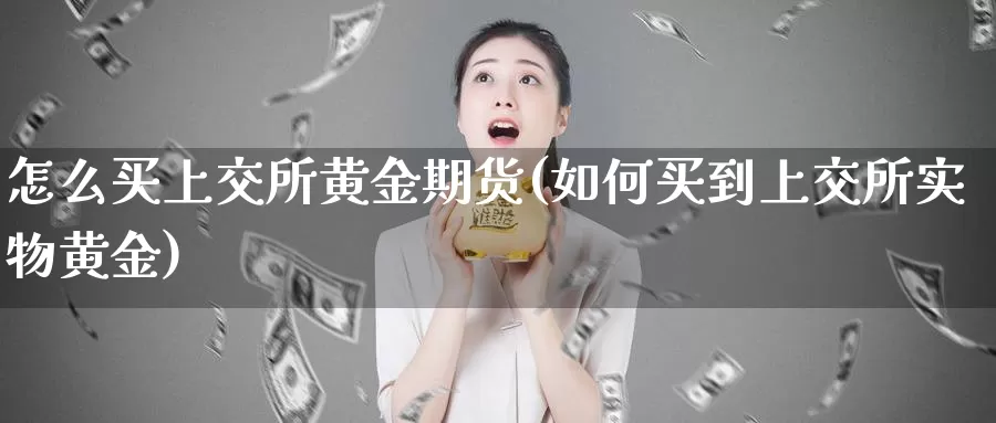 怎么买上交所黄金期货(如何买到上交所实物黄金)_https://hj.wpmee.com_外盘期货直播间_第1张