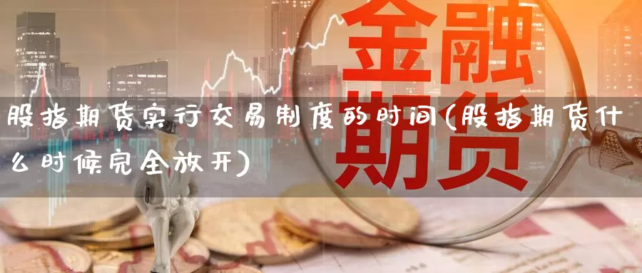 股指期货实行交易制度的时间(股指期货什么时候完全放开)_https://hj.wpmee.com_外盘期货直播间_第1张