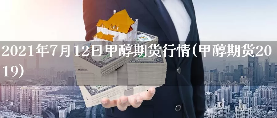 2021年7月12日甲醇期货行情(甲醇期货2019)_https://hj.wpmee.com_黄金期货直播室_第1张