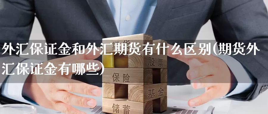 外汇保证金和外汇期货有什么区别(期货外汇保证金有哪些)_https://hj.wpmee.com_黄金期货_第1张