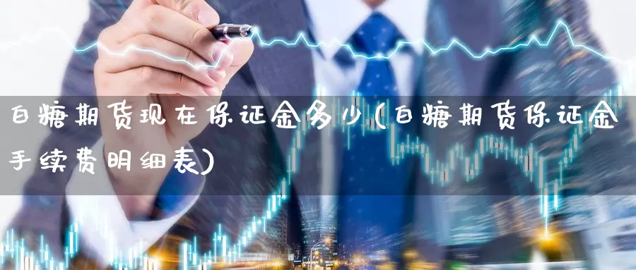 白糖期货现在保证金多少(白糖期货保证金手续费明细表)_https://hj.wpmee.com_道指直播室_第1张