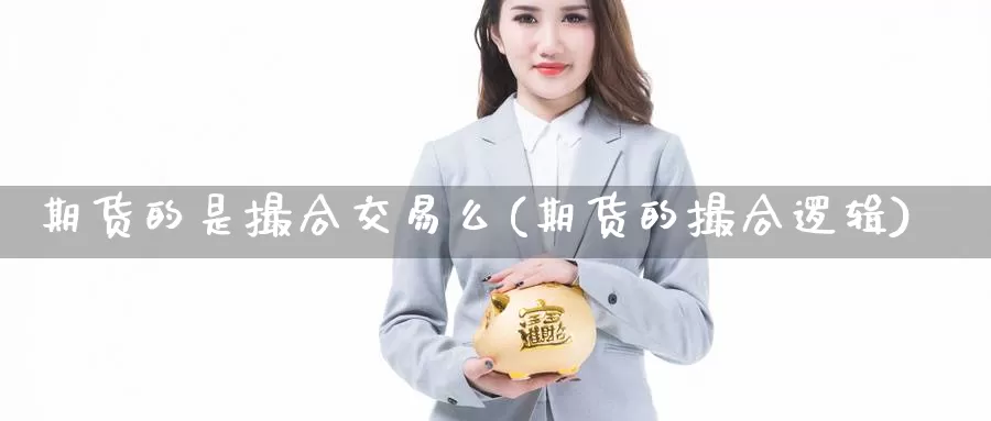 期货的是撮合交易么(期货的撮合逻辑)_https://hj.wpmee.com_期货资讯_第1张