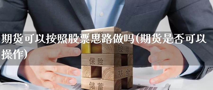 期货可以按照股票思路做吗(期货是否可以操作)_https://hj.wpmee.com_道指直播室_第1张