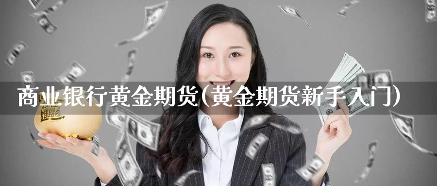 商业银行黄金期货(黄金期货新手入门)_https://hj.wpmee.com_道指直播室_第1张