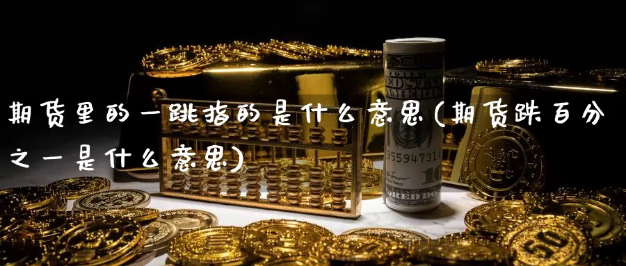 期货里的一跳指的是什么意思(期货跌百分之一是什么意思)_https://hj.wpmee.com_外盘期货_第1张