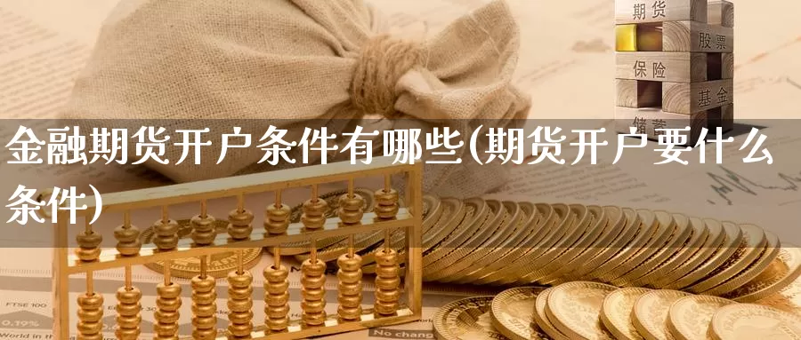 金融期货开户条件有哪些(期货开户要什么条件)_https://hj.wpmee.com_黄金期货_第1张