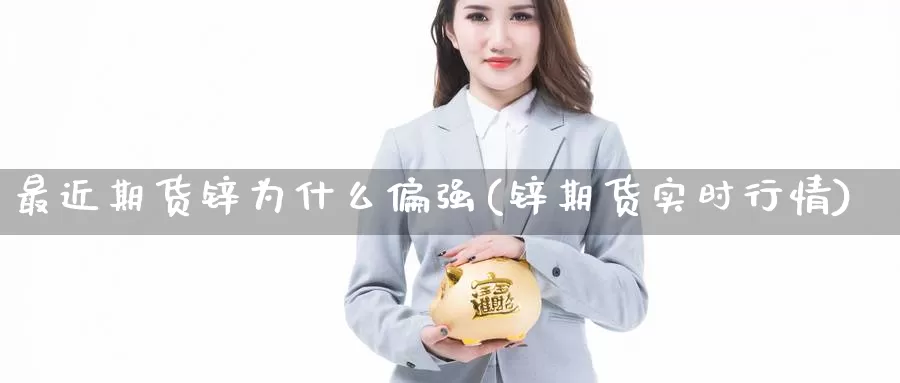 最近期货锌为什么偏强(锌期货实时行情)_https://hj.wpmee.com_外盘期货直播间_第1张