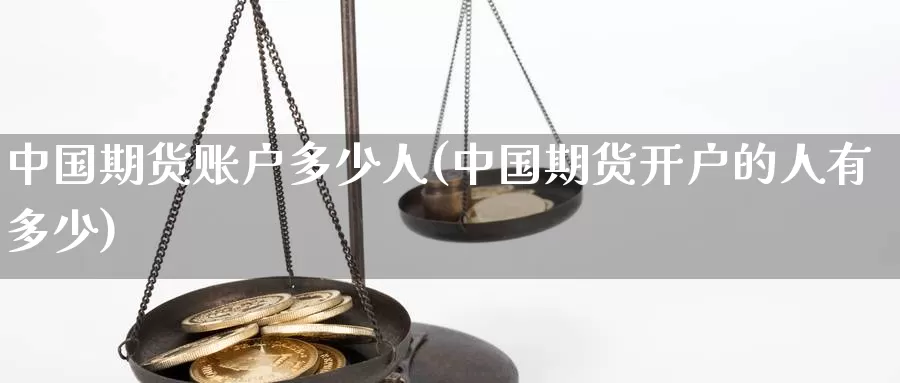 中国期货账户多少人(中国期货开户的人有多少)_https://hj.wpmee.com_黄金期货_第1张