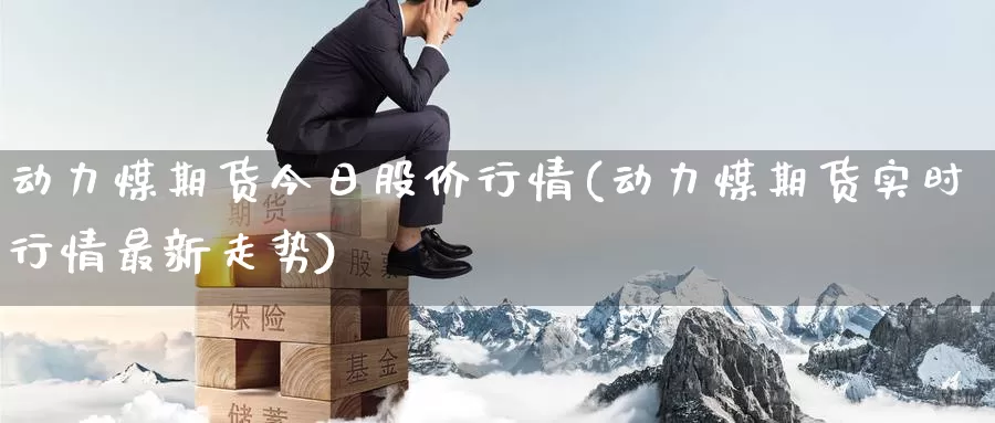 动力煤期货今日股价行情(动力煤期货实时行情最新走势)_https://hj.wpmee.com_黄金期货_第1张