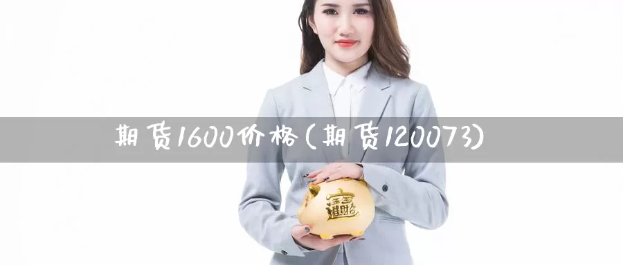 期货1600价格(期货120073)_https://hj.wpmee.com_原油期货_第1张