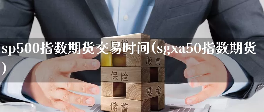 sp500指数期货交易时间(sgxa50指数期货)_https://hj.wpmee.com_黄金期货_第1张