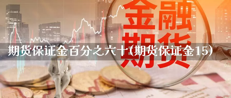 期货保证金百分之六十(期货保证金15)_https://hj.wpmee.com_恒指喊单_第1张