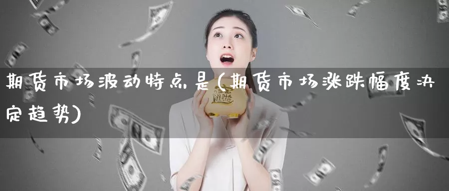 期货市场波动特点是(期货市场涨跌幅度决定趋势)_https://hj.wpmee.com_黄金期货_第1张