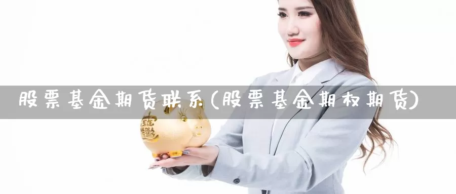 股票基金期货联系(股票基金期权期货)_https://hj.wpmee.com_黄金期货直播室_第1张