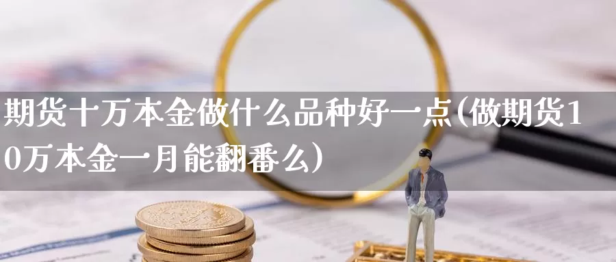 期货十万本金做什么品种好一点(做期货10万本金一月能翻番么)_https://hj.wpmee.com_纳指直播室_第1张