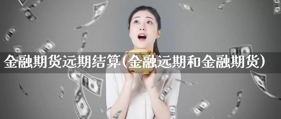 金融期货远期结算(金融远期和金融期货)_https://hj.wpmee.com_外盘期货直播间_第1张