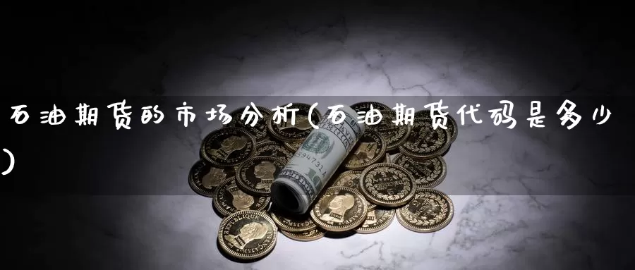 石油期货的市场分析(石油期货代码是多少)_https://hj.wpmee.com_黄金期货直播室_第1张