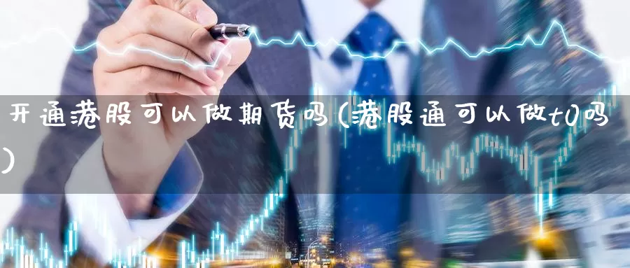 开通港股可以做期货吗(港股通可以做t0吗)_https://hj.wpmee.com_外盘期货_第1张