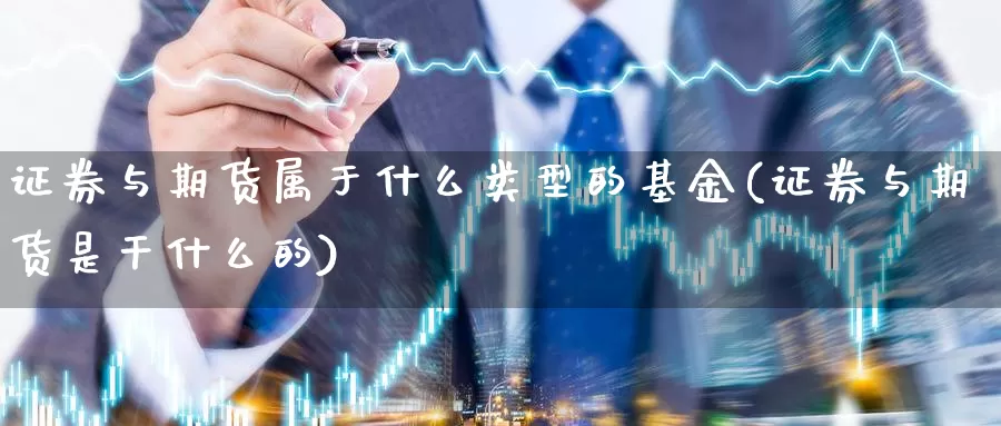 证券与期货属于什么类型的基金(证券与期货是干什么的)_https://hj.wpmee.com_黄金期货直播室_第1张