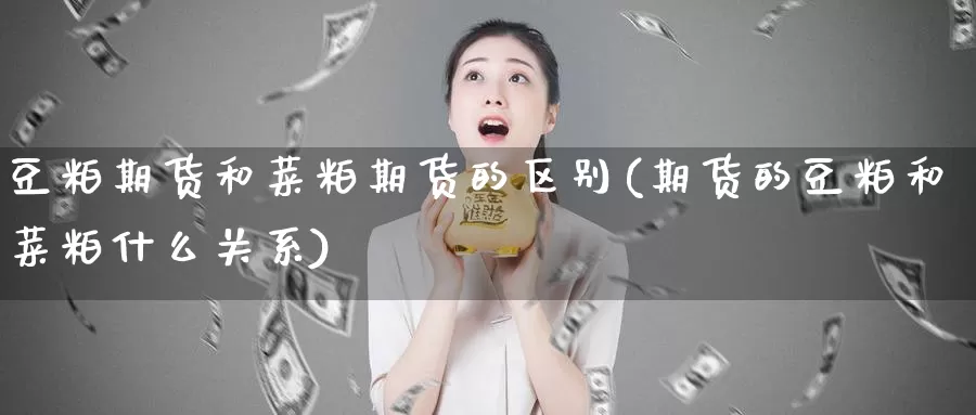 豆粕期货和菜粕期货的区别(期货的豆粕和菜粕什么关系)_https://hj.wpmee.com_黄金期货_第1张