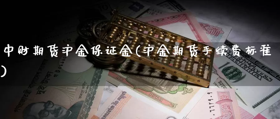 中财期货沪金保证金(沪金期货手续费标准)_https://hj.wpmee.com_外盘期货_第1张