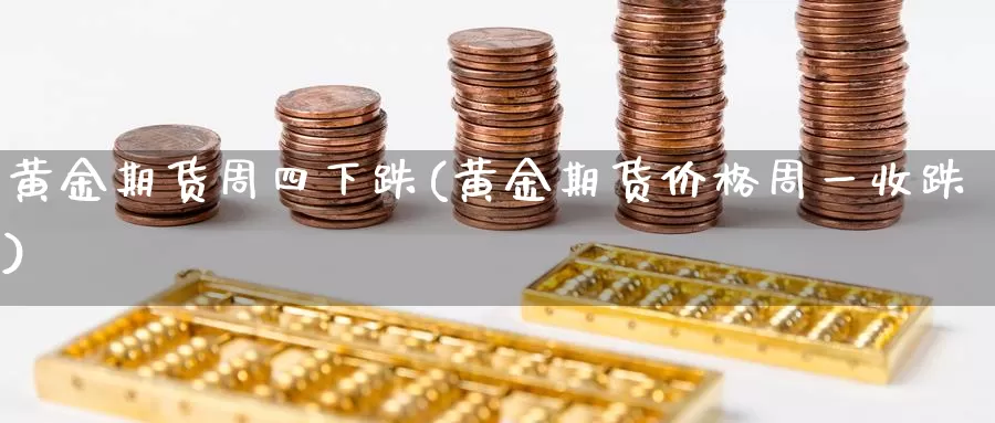 黄金期货周四下跌(黄金期货价格周一收跌)_https://hj.wpmee.com_恒指喊单_第1张