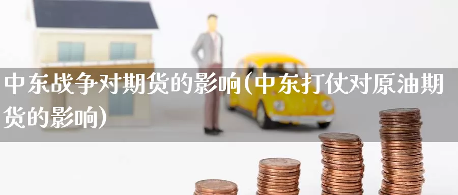 中东战争对期货的影响(中东打仗对原油期货的影响)_https://hj.wpmee.com_黄金期货直播室_第1张